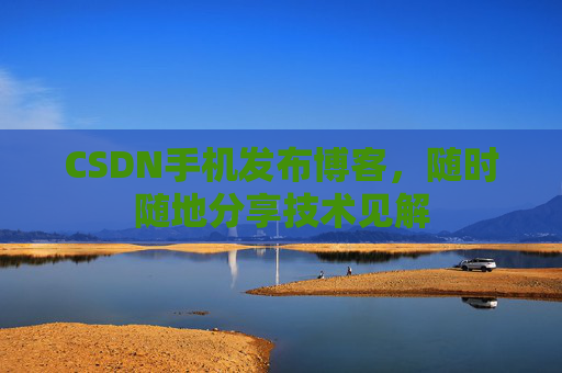 CSDN手机发布博客，随时随地分享技术见解