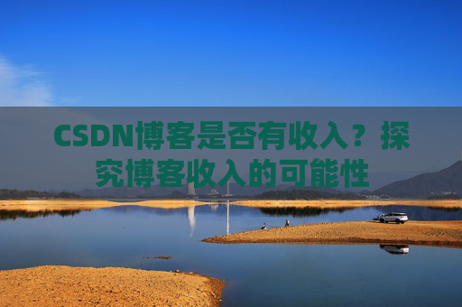CSDN博客是否有收入？探究博客收入的可能性