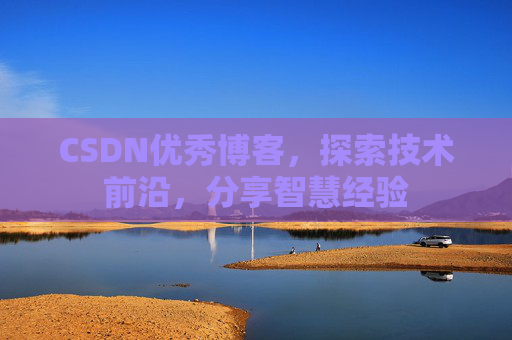 CSDN优秀博客,探索技术前沿,分享智慧经验