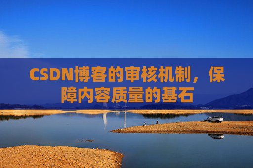 CSDN博客的审核机制，保障内容质量的基石